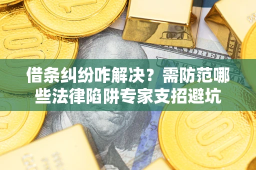 武汉借条纠纷咋解决？需防范哪些法律陷阱专家支招避坑
