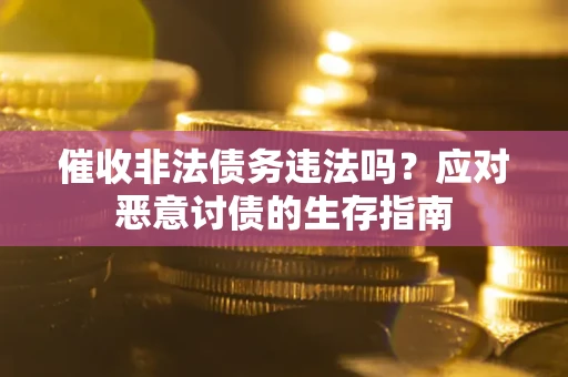 武汉催收非法债务违法吗？应对恶意讨债的生存指南