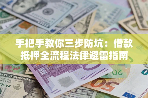 武汉手把手教你三步防坑：借款抵押全流程法律避雷指南