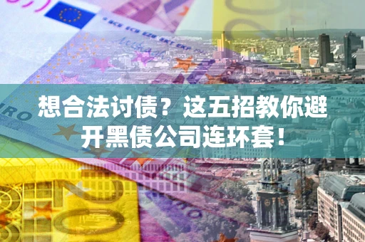 武汉想合法讨债？这五招教你避开黑债公司连环套！