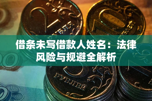武汉借条未写借款人姓名：法律风险与规避全解析