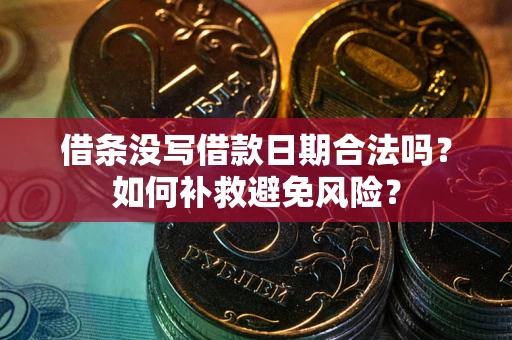 武汉借条没写借款日期合法吗？如何补救避免风险？