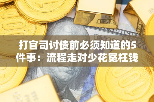武汉打官司讨债前必须知道的5件事：流程走对少花冤枉钱