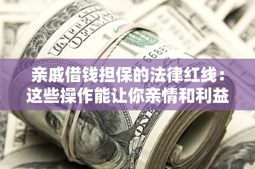 武汉亲戚借钱担保的法律红线：这些操作能让你亲情和利益两不误