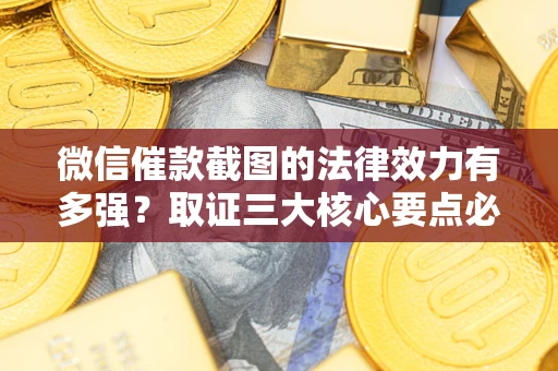 武汉微信催款截图的法律效力有多强？取证三大核心要点必须知道！