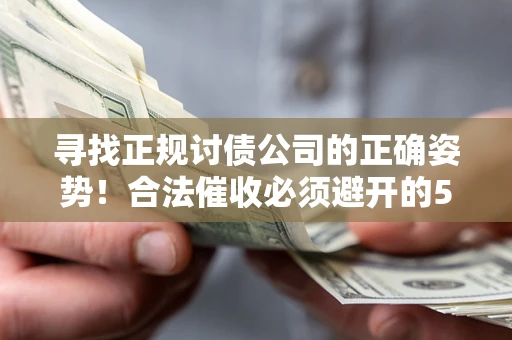 武汉寻找正规讨债公司的正确姿势！合法催收必须避开的5大雷区
