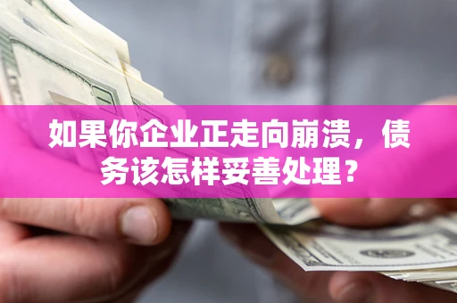 武汉如果你企业正走向崩溃，债务该怎样妥善处理？