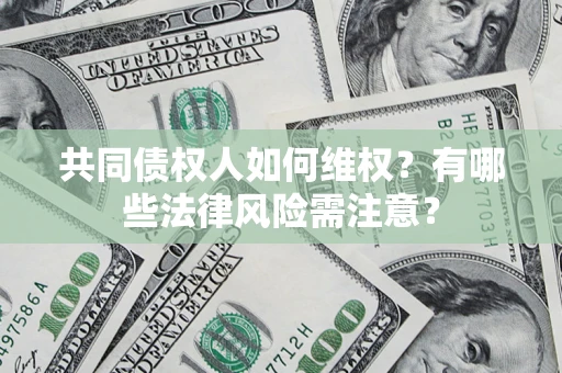 武汉共同债权人如何维权？有哪些法律风险需注意？