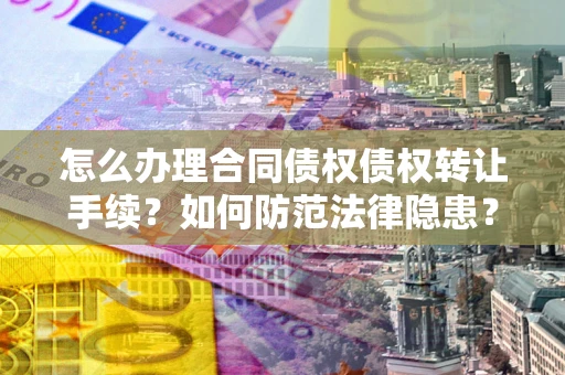 武汉怎么办理合同债权债权转让手续？如何防范法律隐患？