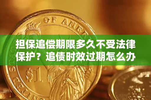 武汉担保追偿期限多久不受法律保护？追债时效过期怎么办？