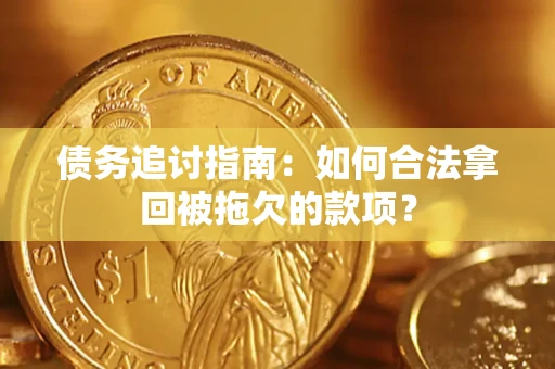 武汉债务追讨指南：如何合法拿回被拖欠的款项？