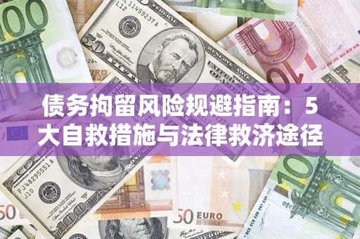 武汉债务拘留风险规避指南：5大自救措施与法律救济途径