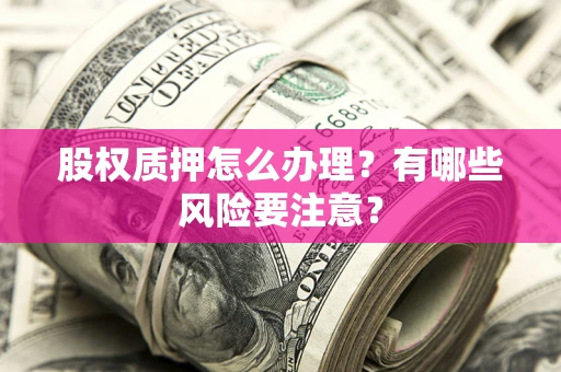 武汉股权质押怎么办理？有哪些风险要注意？