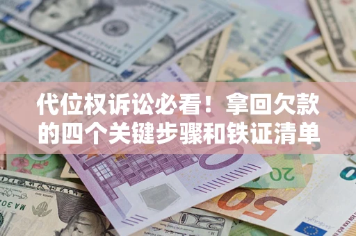 武汉代位权诉讼必看!拿回欠款的四个关键步骤和铁证清单 武汉代位权诉讼必看!拿回欠款的四个关键步骤和铁证清单