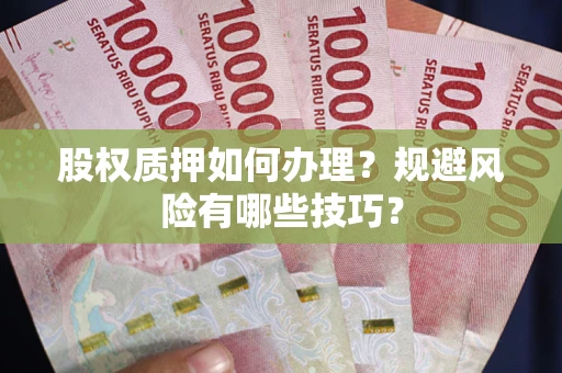武汉股权质押如何办理？规避风险有哪些技巧？
