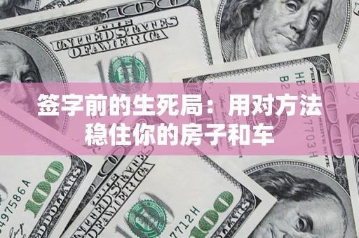 武汉签字前的生死局：用对方法稳住你的房子和车