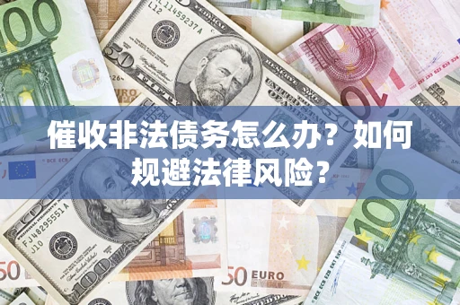 武汉催收非法债务怎么办？如何规避法律风险？