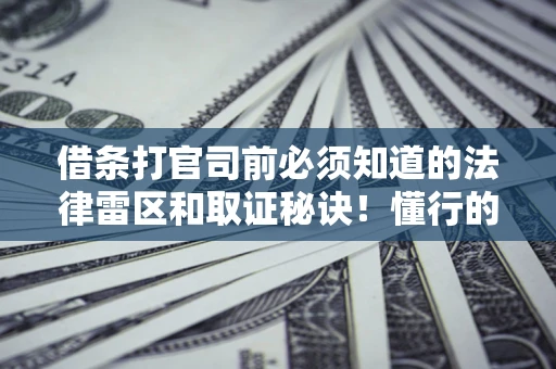 武汉借条打官司前必须知道的法律雷区和取证秘诀！懂行的人已经留好这些证据