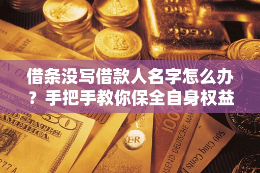 武汉借条没写借款人名字怎么办？手把手教你保全自身权益