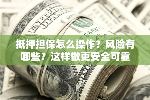 武汉抵押担保怎么操作？风险有哪些？这样做更安全可靠
