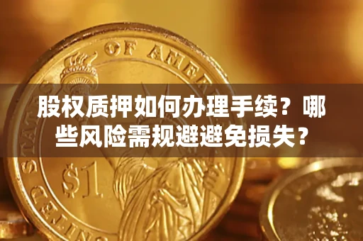 武汉股权质押如何办理手续？哪些风险需规避避免损失？