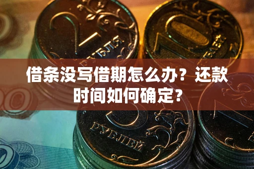 武汉借条没写借期怎么办？还款时间如何确定？