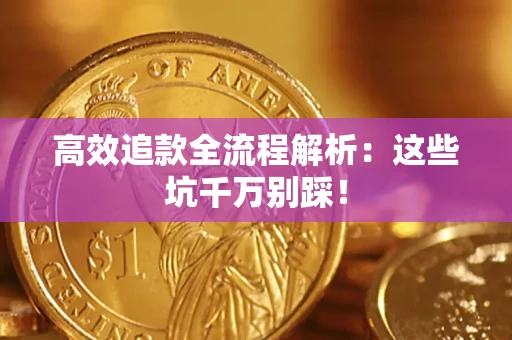 武汉高效追款全流程解析：这些坑千万别踩！