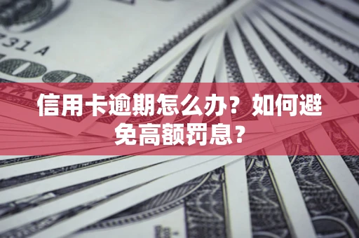 武汉信用卡逾期怎么办？如何避免高额罚息？
