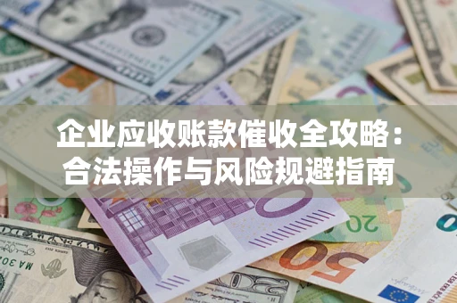武汉企业应收账款催收全攻略：合法操作与风险规避指南