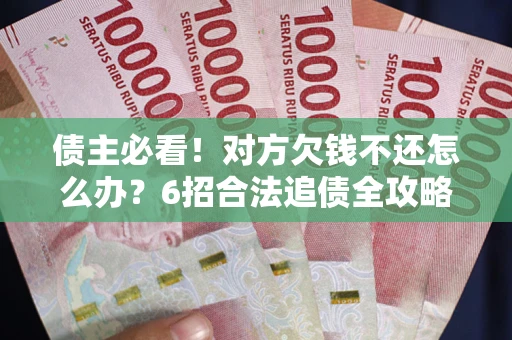 武汉债主必看！对方欠钱不还怎么办？6招合法追债全攻略