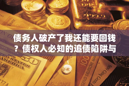 武汉债务人破产了我还能要回钱？债权人必知的追债陷阱与破局之道