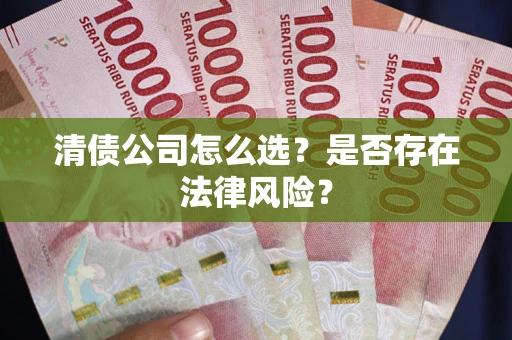 武汉清债公司怎么选？是否存在法律风险？