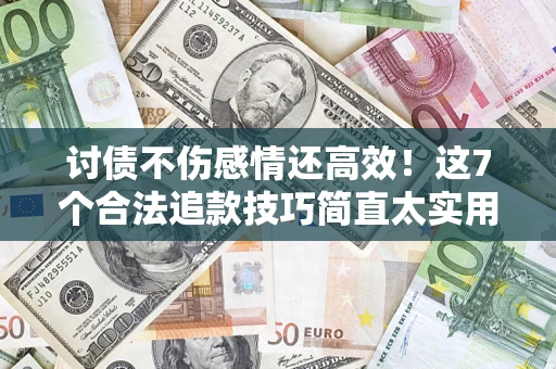 武汉讨债不伤感情还高效！这7个合法追款技巧简直太实用