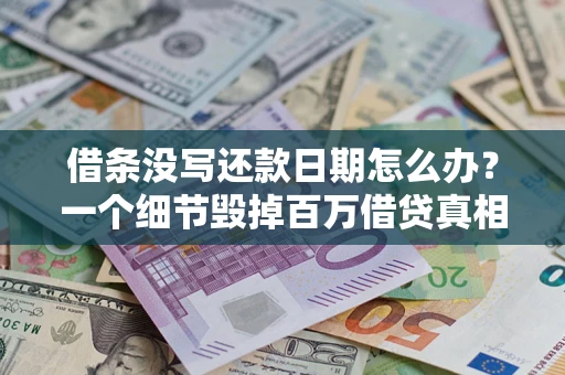 武汉借条没写还款日期怎么办？一个细节毁掉百万借贷真相