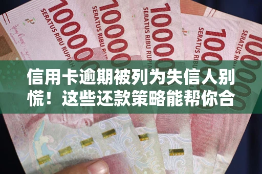 武汉信用卡逾期被列为失信人别慌！这些还款策略能帮你合法止损