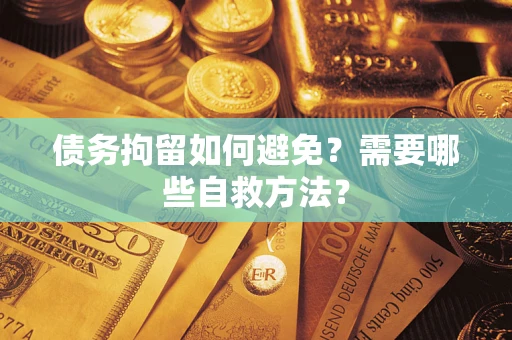 武汉债务拘留如何避免？需要哪些自救方法？