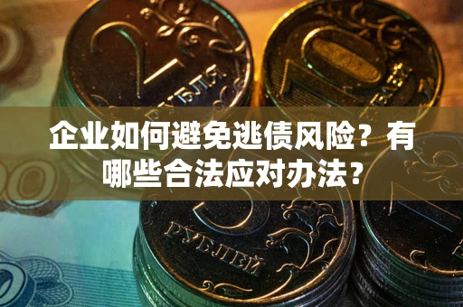 武汉企业如何避免逃债风险？有哪些合法应对办法？