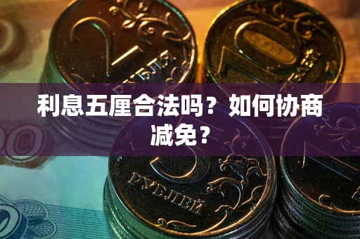 武汉利息五厘合法吗？如何协商减免？