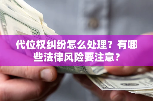 武汉代位权纠纷怎么处理？有哪些法律风险要注意？