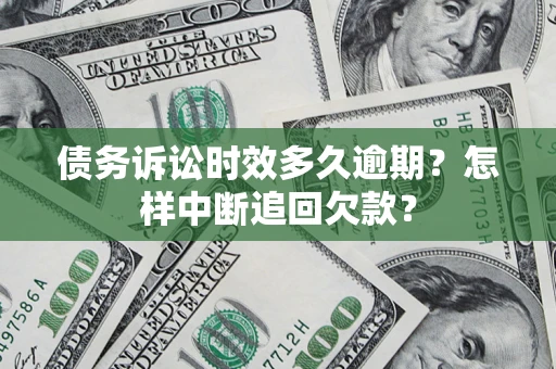 武汉债务诉讼时效多久逾期？怎样中断追回欠款？