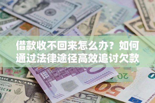 武汉借款收不回来怎么办?如何通过法律途径高效追讨欠款? 武汉借款收不回来怎么办?如何通过法律途径高效追讨欠款?