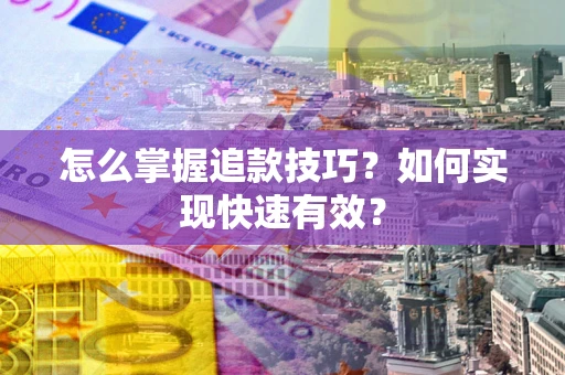 武汉怎么掌握追款技巧？如何实现快速有效？