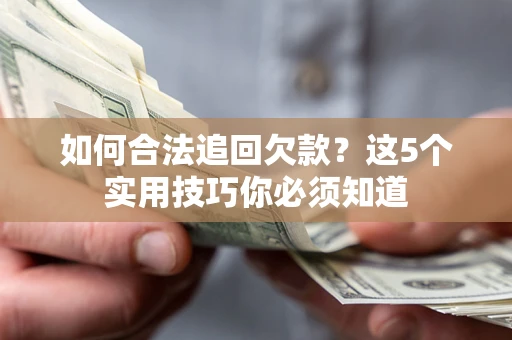 武汉如何合法追回欠款？这5个实用技巧你必须知道