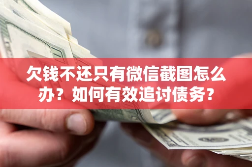 武汉欠钱不还只有微信截图怎么办？如何有效追讨债务？