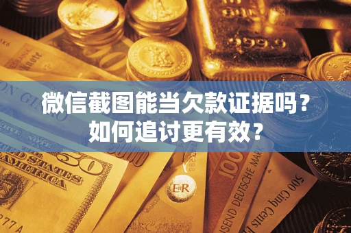 武汉微信截图能当欠款证据吗？如何追讨更有效？