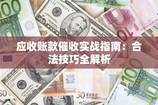 武汉应收账款催收实战指南：合法技巧全解析