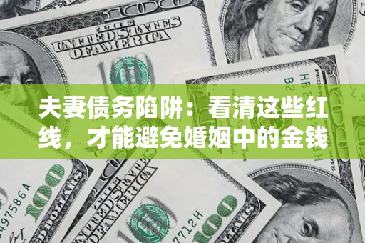 武汉夫妻债务陷阱：看清这些红线，才能避免婚姻中的金钱危机