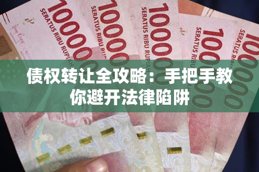武汉债权转让全攻略：手把手教你避开法律陷阱