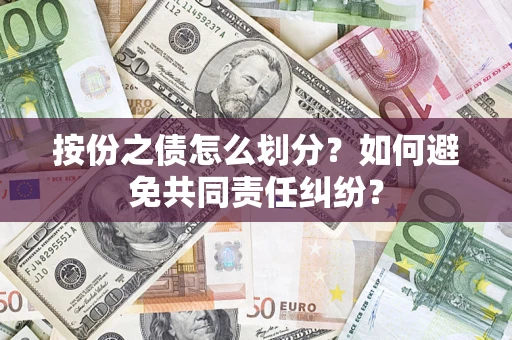 武汉按份之债怎么划分？如何避免共同责任纠纷？