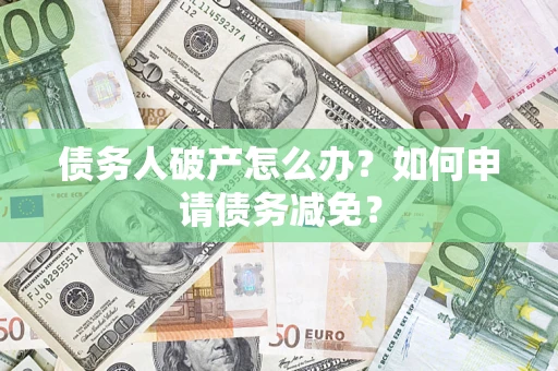 武汉债务人破产怎么办？如何申请债务减免？